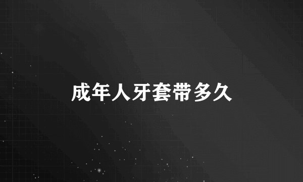 成年人牙套带多久