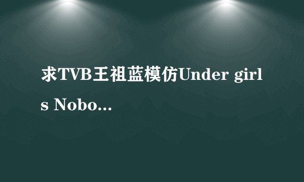 求TVB王祖蓝模仿Under girls Nobody和lady gaga