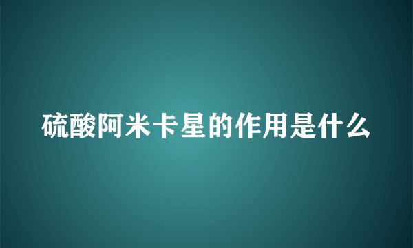 硫酸阿米卡星的作用是什么