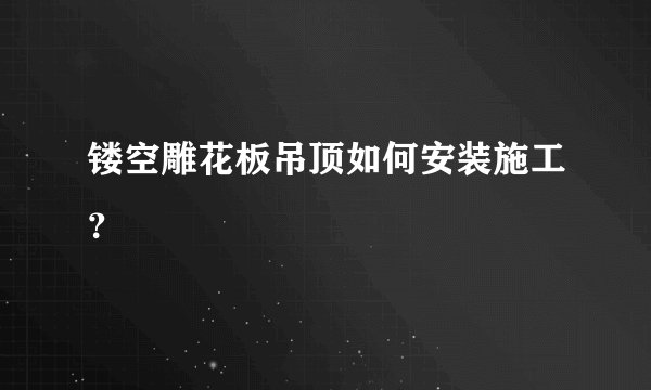 镂空雕花板吊顶如何安装施工？