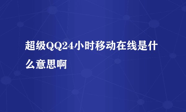 超级QQ24小时移动在线是什么意思啊