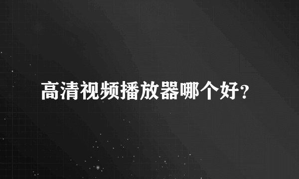 高清视频播放器哪个好？