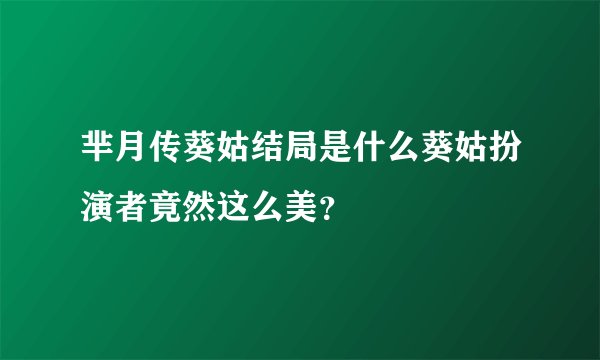 芈月传葵姑结局是什么葵姑扮演者竟然这么美?