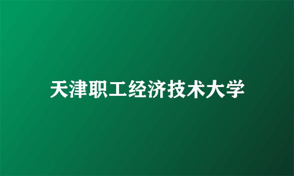 天津职工经济技术大学
