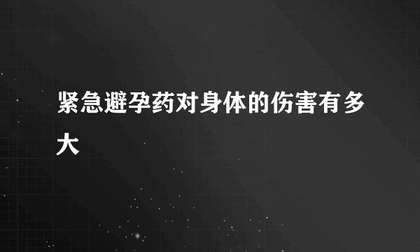 紧急避孕药对身体的伤害有多大