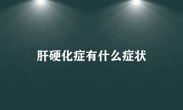 肝硬化症有什么症状
