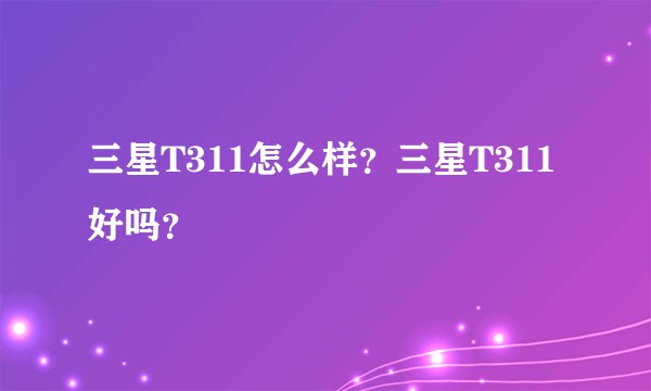 三星T311怎么样？三星T311好吗？