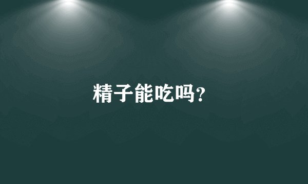 精子能吃吗?