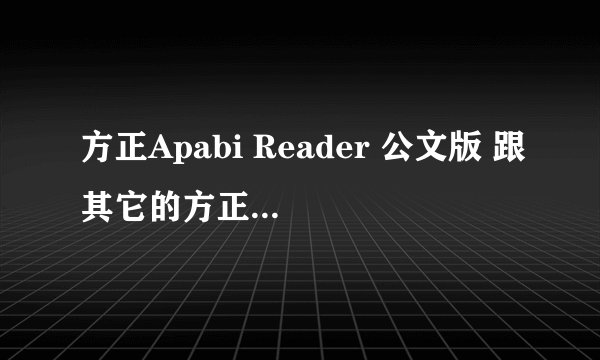 方正Apabi Reader 公文版 跟其它的方正 Apabi Reader有什么区别？