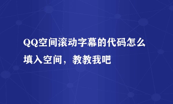 QQ空间滚动字幕的代码怎么填入空间，教教我吧