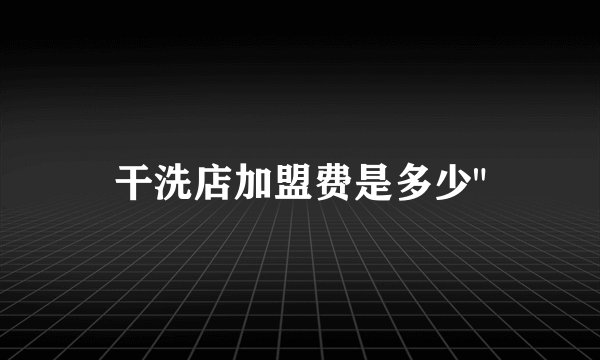 干洗店加盟费是多少