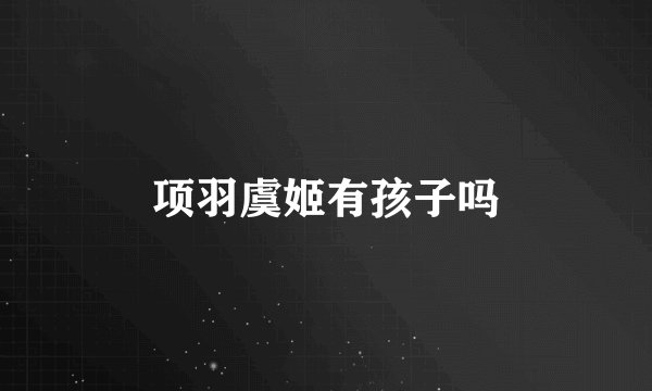 项羽虞姬有孩子吗