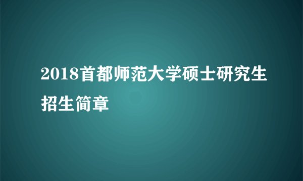 2018首都师范大学硕士研究生招生简章