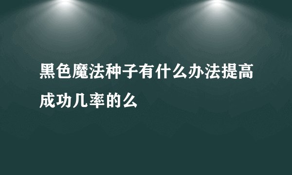 黑色魔法种子有什么办法提高成功几率的么