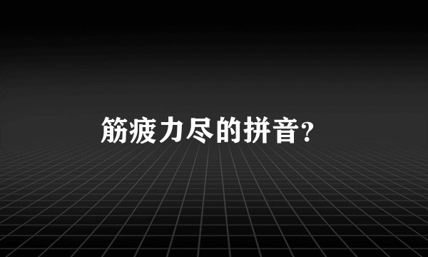筋疲力尽的拼音？