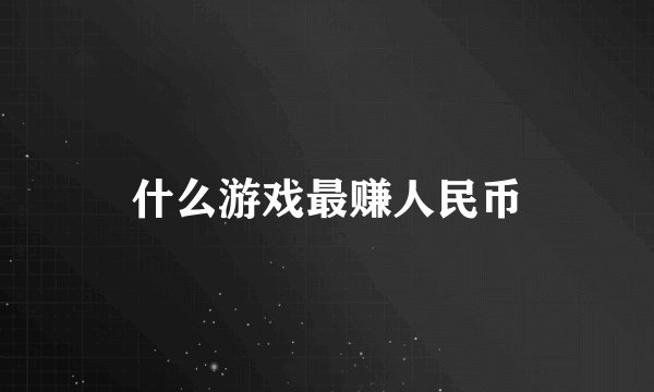 什么游戏最赚人民币