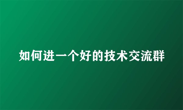 如何进一个好的技术交流群