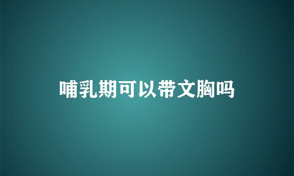哺乳期可以带文胸吗