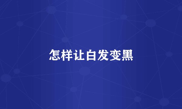 怎样让白发变黑