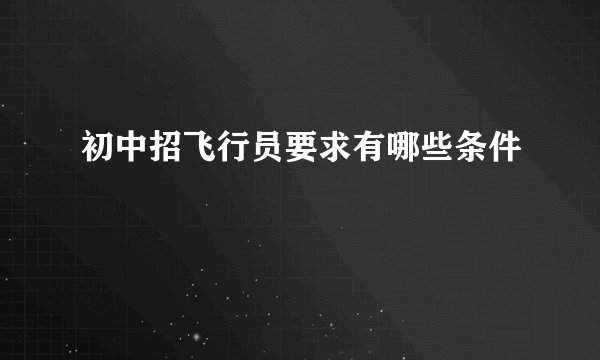 初中招飞行员要求有哪些条件