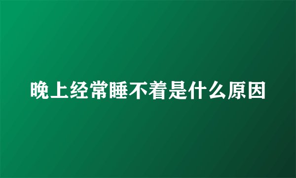 晚上经常睡不着是什么原因