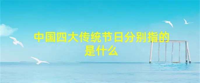 中国四大传统节日分别指的是什么
