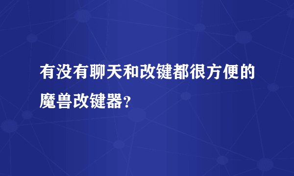 有没有聊天和改键都很方便的魔兽改键器？