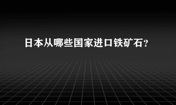 日本从哪些国家进口铁矿石？
