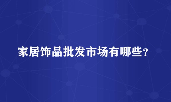 家居饰品批发市场有哪些？