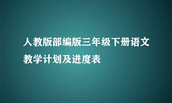 人教版部编版三年级下册语文教学计划及进度表