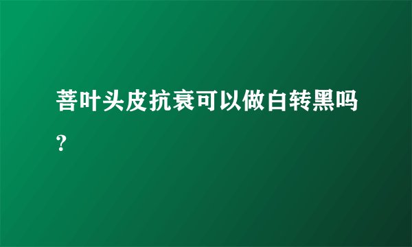 菩叶头皮抗衰可以做白转黑吗？