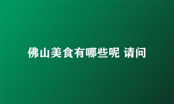 佛山美食有哪些呢 请问