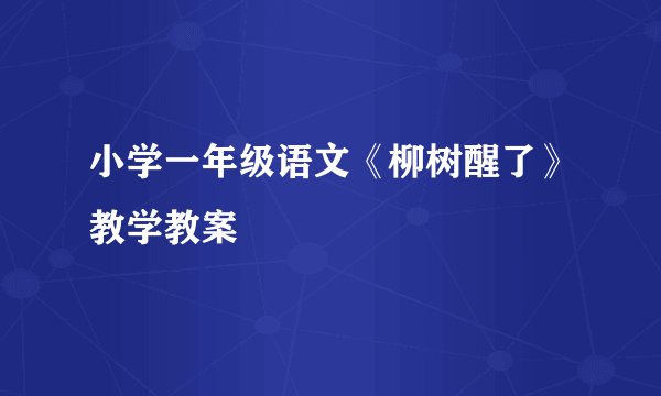 小学一年级语文《柳树醒了》教学教案