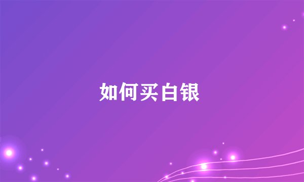 如何买白银 
