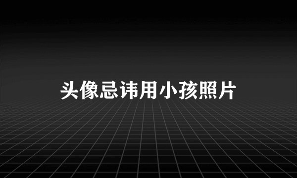 头像忌讳用小孩照片