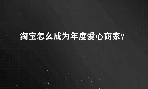 淘宝怎么成为年度爱心商家？