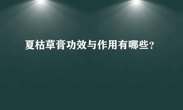 夏枯草膏功效与作用有哪些？