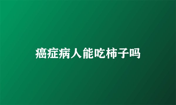 癌症病人能吃柿子吗
