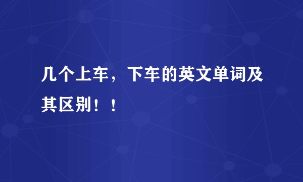 几个上车，下车的英文单词及其区别！！
