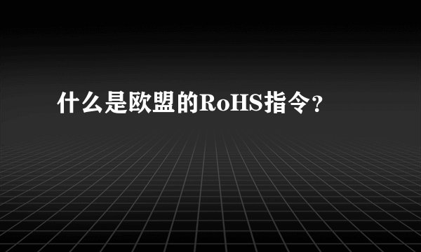 什么是欧盟的RoHS指令？
