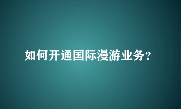 如何开通国际漫游业务？