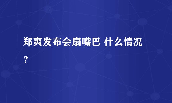 郑爽发布会扇嘴巴 什么情况？