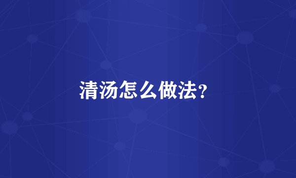 清汤怎么做法？