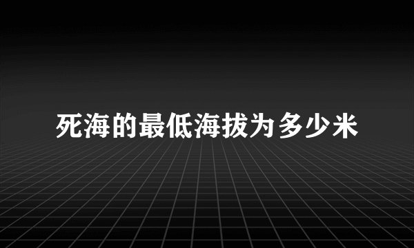 死海的最低海拔为多少米