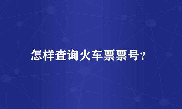 怎样查询火车票票号？