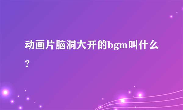 动画片脑洞大开的bgm叫什么？