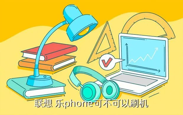 联想乐phone刷机,联想乐Phone可以自己刷机不