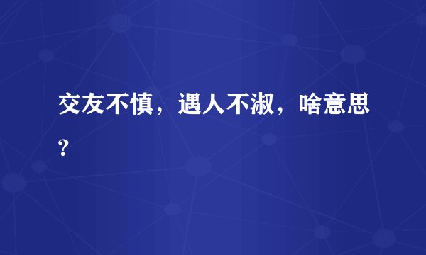 交友不慎，遇人不淑，啥意思？