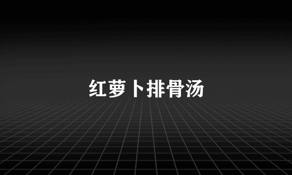 红萝卜排骨汤