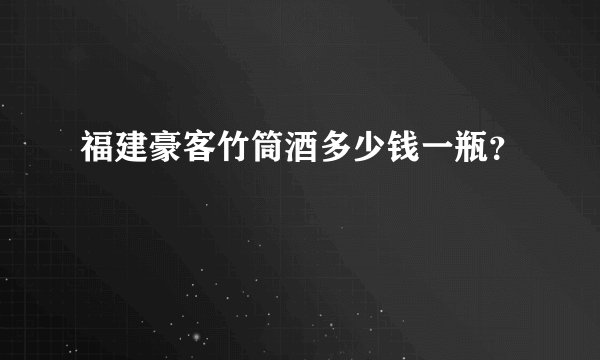 福建豪客竹筒酒多少钱一瓶？